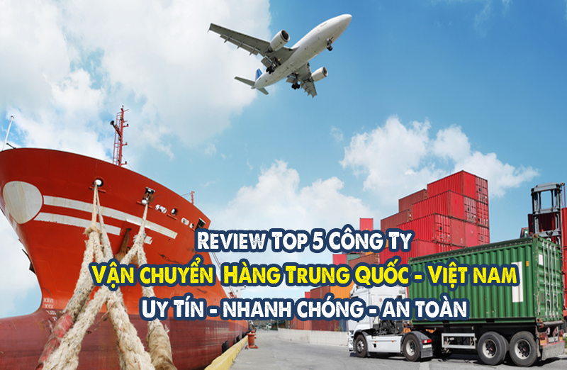 Top 5 Công Ty Vận Chuyển Hàng Trung Quốc Uy Tín Hàng Đầu Tại Việt Nam